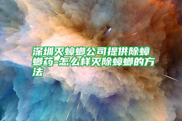 深圳灭蟑螂公司提供除蟑螂药-怎么样灭除蟑螂的方法