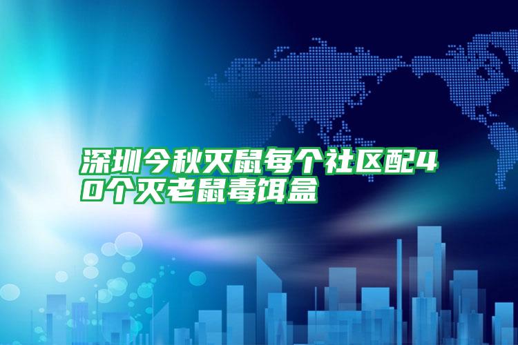 深圳今秋灭鼠每个社区配40个灭老鼠毒饵盒