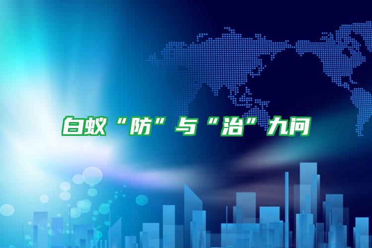 白蚁“防”与“治”九问