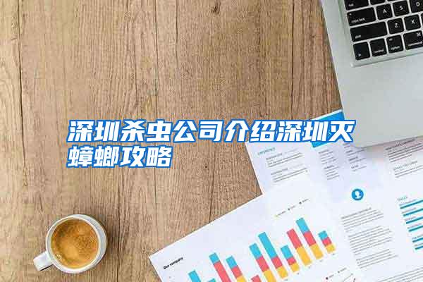 深圳杀虫公司介绍深圳灭蟑螂攻略