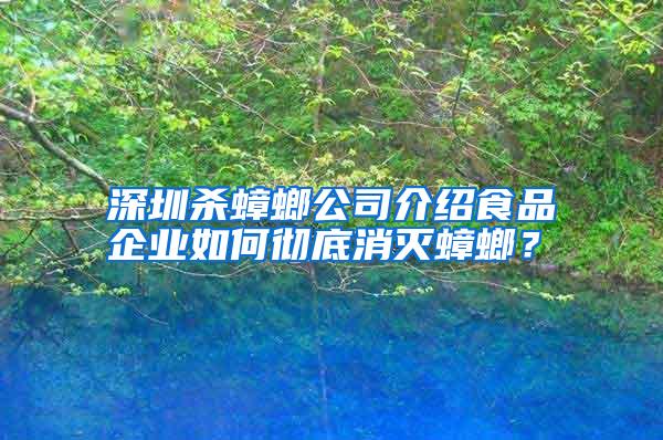 深圳杀蟑螂公司介绍食品企业如何彻底消灭蟑螂？