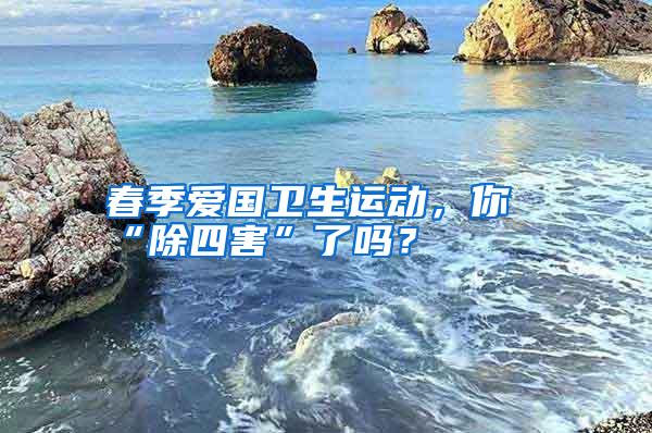 春季爱国卫生运动,你“除四害”了吗?