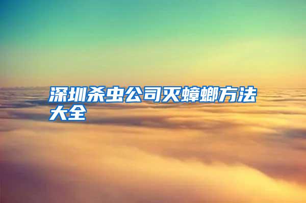 深圳杀虫公司灭蟑螂方法大全