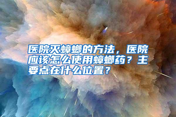 医院灭蟑螂的方法,医院应该怎么使用蟑螂药?主要点在什么位置?