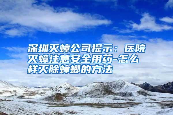 深圳灭蟑公司提示：医院灭蟑注意安全用药-怎么样灭除蟑螂的方法