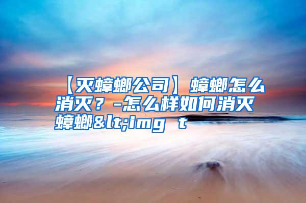 【灭蟑螂公司】蟑螂怎么消灭?-怎么样如何消灭蟑螂<img t