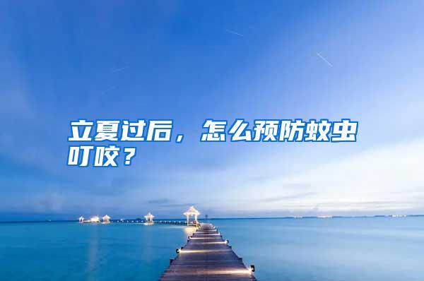 立夏过后,怎么预防蚊虫叮咬?