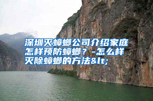 深圳灭蟑螂公司介绍家庭怎样预防蟑螂？-怎么样灭除蟑螂的方法<