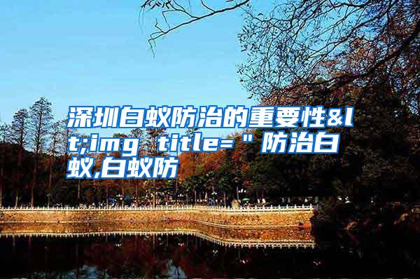 深圳白蚁防治的重要性<img title="防治白蚁,白蚁防