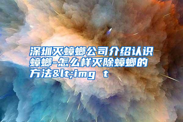 深圳灭蟑螂公司介绍认识蟑螂-怎么样灭除蟑螂的方法<img t