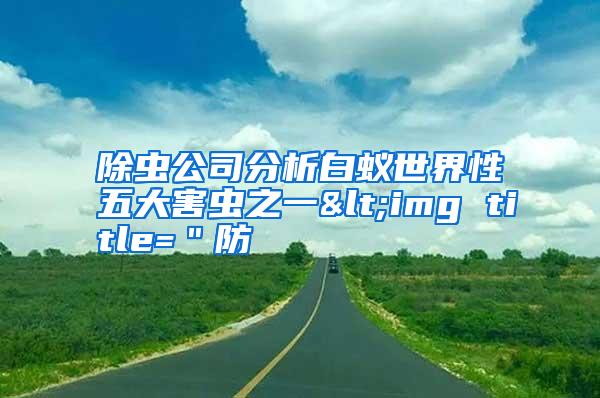除虫公司分析白蚁世界性五大害虫之一<img title="防