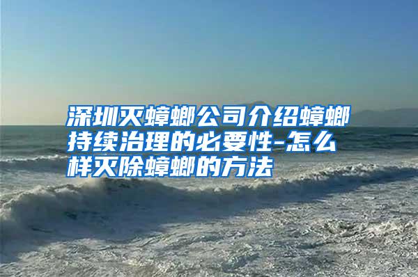 深圳灭蟑螂公司介绍蟑螂持续治理的必要性-怎么样灭除蟑螂的方法