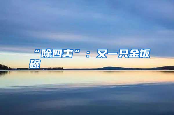 “除四害”:又一只金饭碗