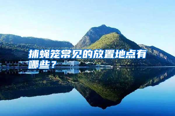 捕蝇笼常见的放置地点有哪些?
