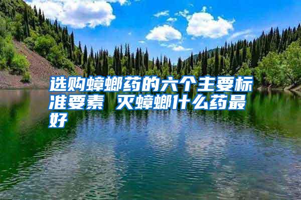 选购蟑螂药的六个主要标准要素 灭蟑螂什么药最好