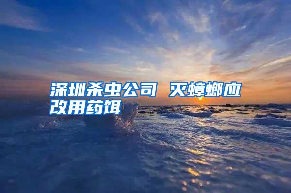 深圳杀虫公司 灭蟑螂应改用药饵