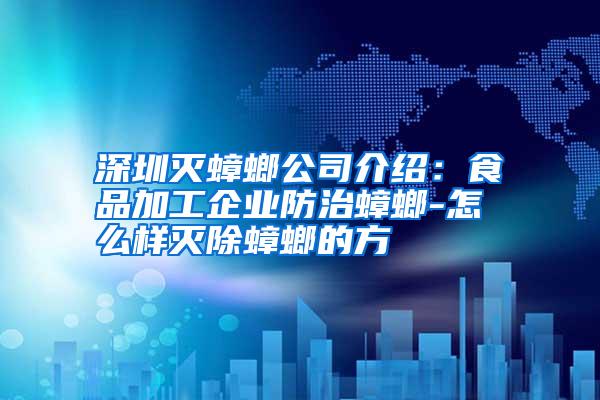 深圳灭蟑螂公司介绍：食品加工企业防治蟑螂-怎么样灭除蟑螂的方