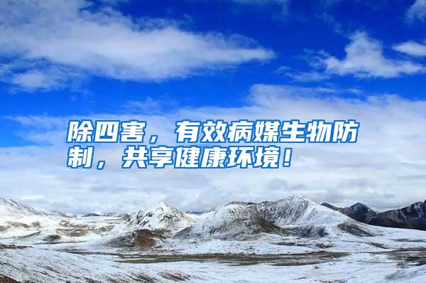 除四害,有效病媒生物防制,共享健康环境!