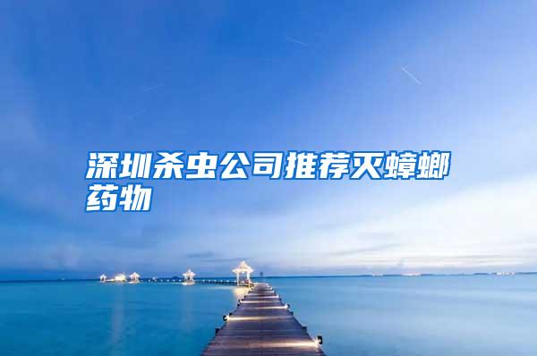 深圳杀虫公司推荐灭蟑螂药物