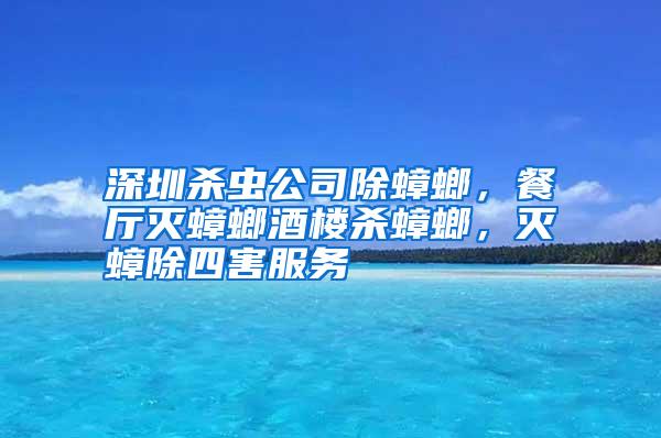 深圳杀虫公司除蟑螂，餐厅灭蟑螂酒楼杀蟑螂，灭蟑除四害服务