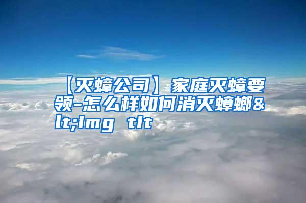 【灭蟑公司】家庭灭蟑要领-怎么样如何消灭蟑螂<img tit