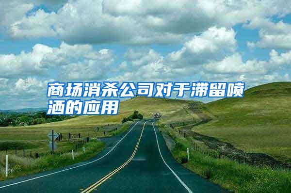 商场消杀公司对于滞留喷洒的应用