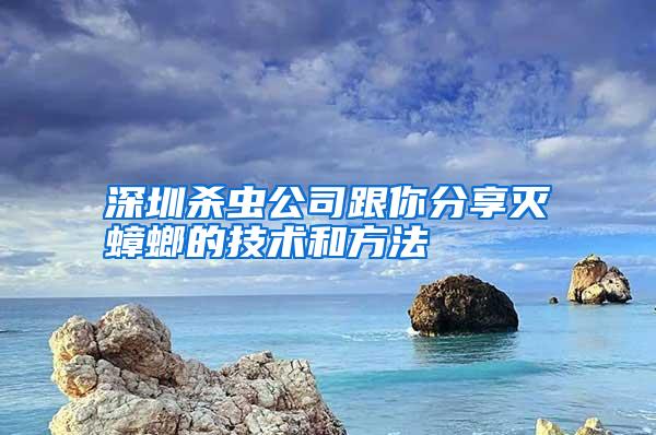 深圳杀虫公司跟你分享灭蟑螂的技术和方法