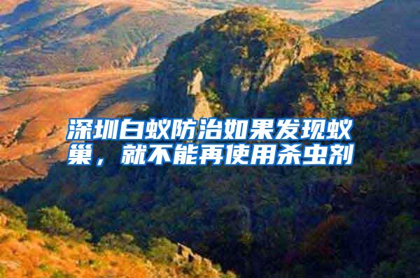 深圳白蚁防治如果发现蚁巢,就不能再使用杀虫剂
