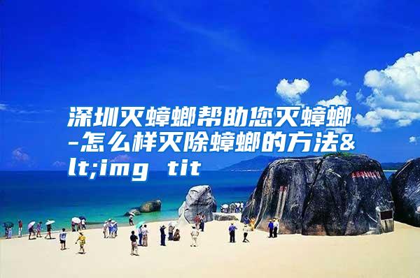 深圳灭蟑螂帮助您灭蟑螂-怎么样灭除蟑螂的方法<img tit