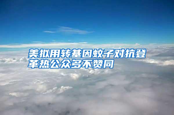 美拟用转基因蚊子对抗登革热公众多不赞同