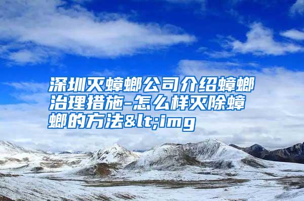 深圳灭蟑螂公司介绍蟑螂治理措施-怎么样灭除蟑螂的方法<img