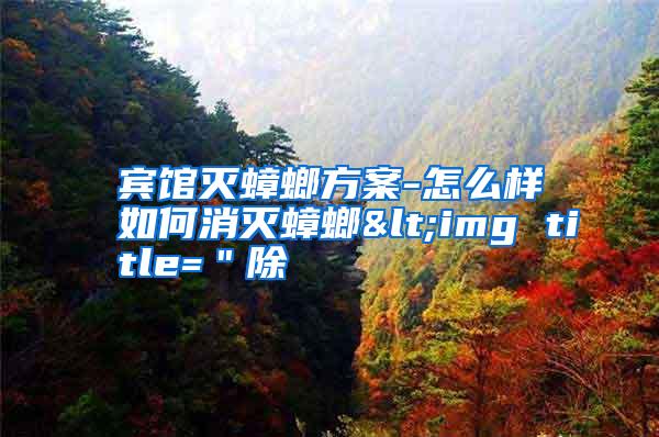 宾馆灭蟑螂方案-怎么样如何消灭蟑螂<img title=＂除