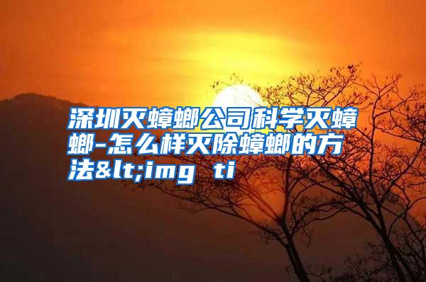 深圳灭蟑螂公司科学灭蟑螂-怎么样灭除蟑螂的方法<img ti