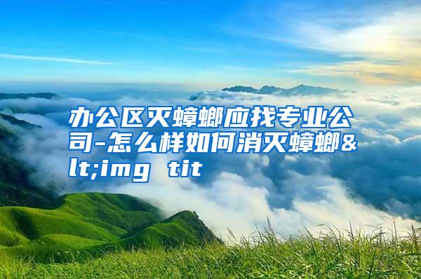 办公区灭蟑螂应找专业公司-怎么样如何消灭蟑螂<img tit