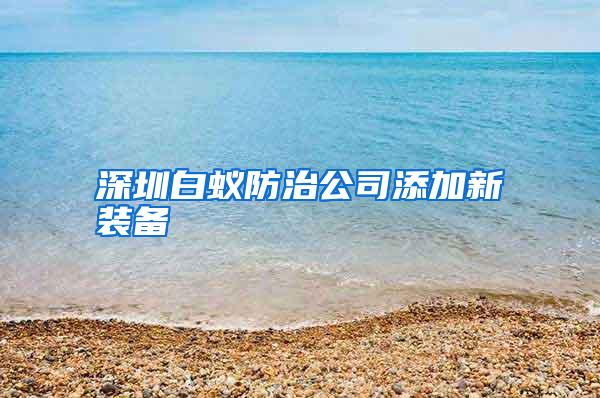 深圳白蚁防治公司添加新装备