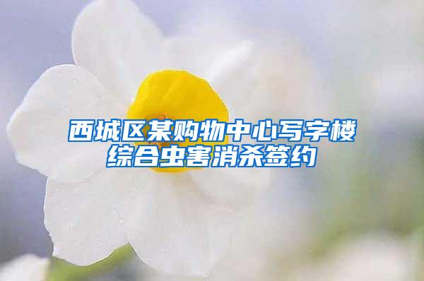 西城区某购物中心写字楼综合虫害消杀签约