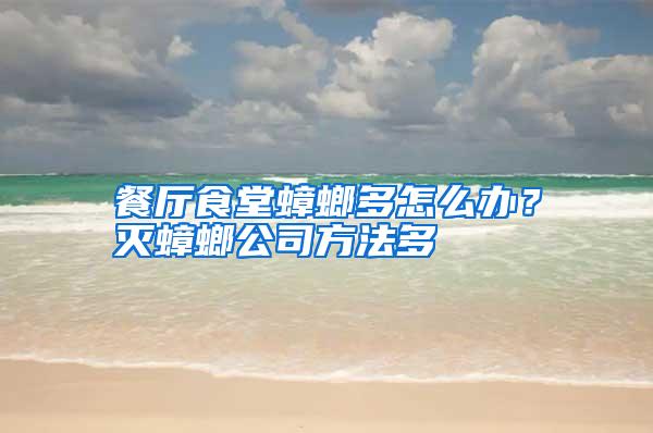 餐厅食堂蟑螂多怎么办?灭蟑螂公司方法多