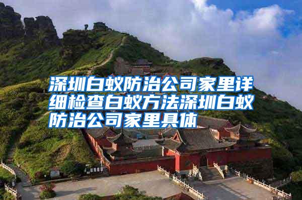 深圳白蚁防治公司家里详细检查白蚁方法深圳白蚁防治公司家里具体