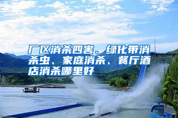 厂区消杀四害、绿化带消杀虫、家庭消杀、餐厅酒店消杀哪里好