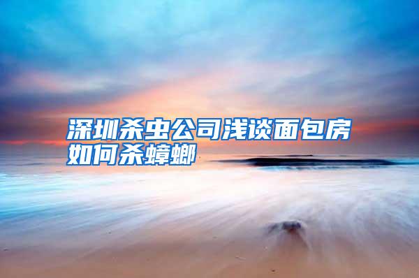 深圳杀虫公司浅谈面包房如何杀蟑螂