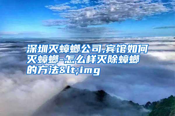 深圳灭蟑螂公司,宾馆如何灭蟑螂-怎么样灭除蟑螂的方法<img