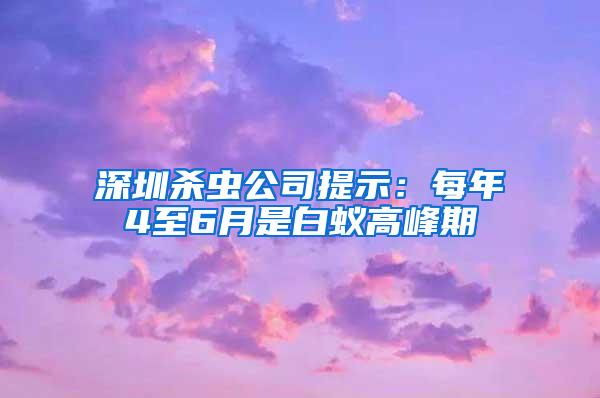 深圳杀虫公司提示：每年4至6月是白蚁高峰期