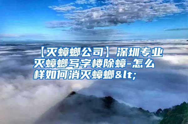 【灭蟑螂公司】深圳专业灭蟑螂写字楼除蟑-怎么样如何消灭蟑螂<