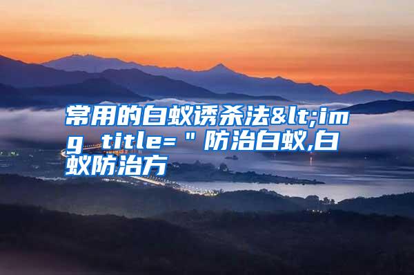 常用的白蚁诱杀法<img title=＂防治白蚁,白蚁防治方