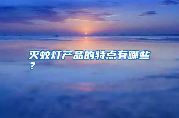 灭蚊灯产品的特点有哪些?
