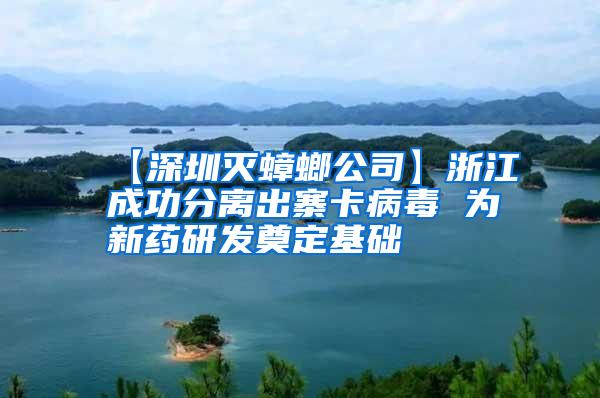 【深圳灭蟑螂公司】浙江成功分离出寨卡病毒 为新药研发奠定基础