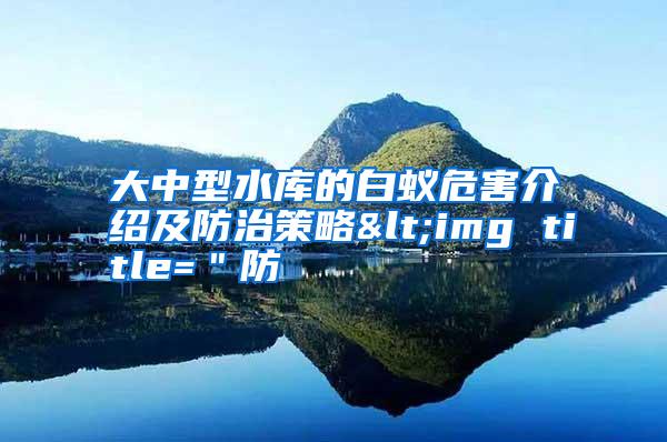 大中型水库的白蚁危害介绍及防治策略<img title="防