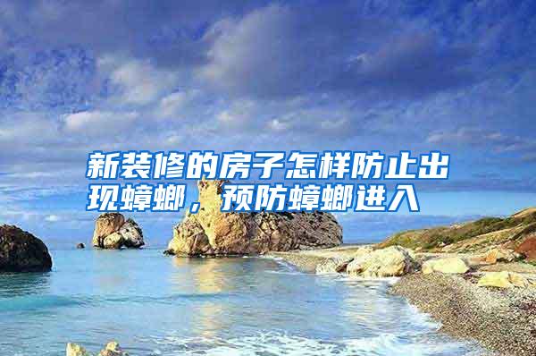 新装修的房子怎样防止出现蟑螂,预防蟑螂进入
