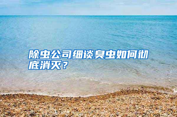 除虫公司细谈臭虫如何彻底消灭?