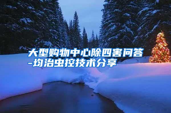 大型购物中心除四害问答-均治虫控技术分享